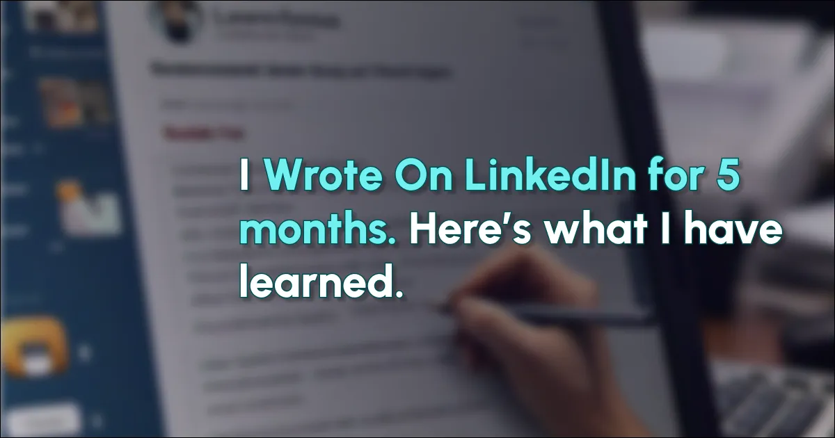 Key lessons learned from five months of LinkedIn writing, highlighting experiences and insights gained during this period.